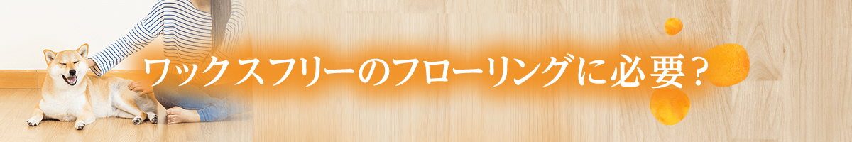 ワックスフリーのフローリングに必要？
