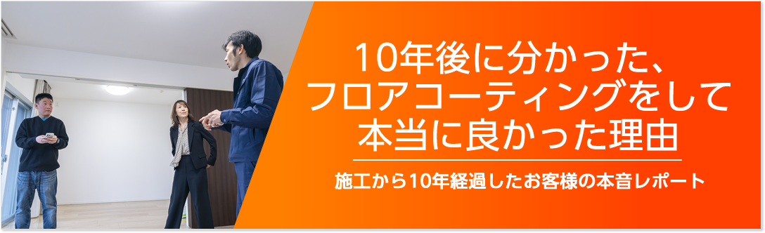 Topページ 1 10年後に分かった、フロアコーティングをして本当に良かった理由:施工から10年経過したお客様の本音レポート